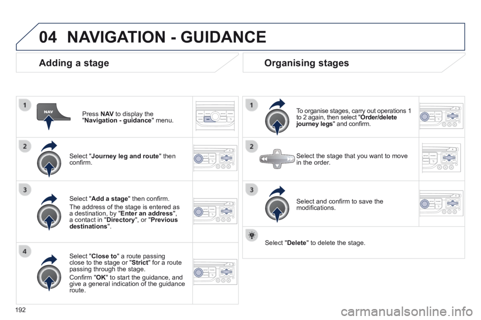 PEUGEOT 308 CC 2013  Owners Manual 04
192
  Adding  a  stage 
  Press   N AV  to display the " Navigation - guidance "  menu.  
  Select  " Journey leg and route "  then conﬁ rm.  
  Select  " Close to " a route passing close to the 