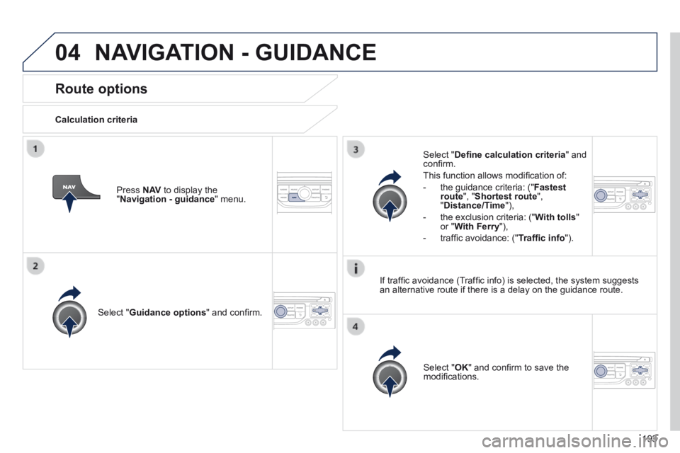 PEUGEOT 308 CC 2013  Owners Manual 04
193
Route options 
  Calculation  criteria  
  Select  " Guidance options " and conﬁ rm.  
  Select  " OK " and conﬁ rm to save the modiﬁ cations.   
  Select  " Deﬁ ne calculation 