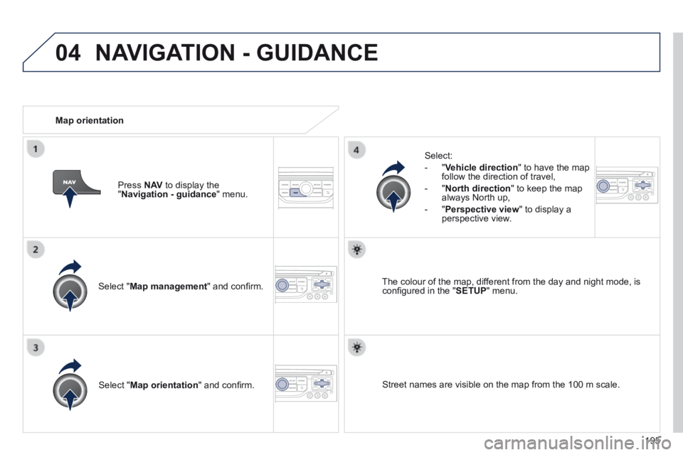 PEUGEOT 308 CC 2013  Owners Manual 04
195
  Select  " Map management " and conﬁ rm.  
  Select: 
   -   " Vehicle direction " to have the map follow the direction of travel, 
  -   " North direction " to keep the map always North