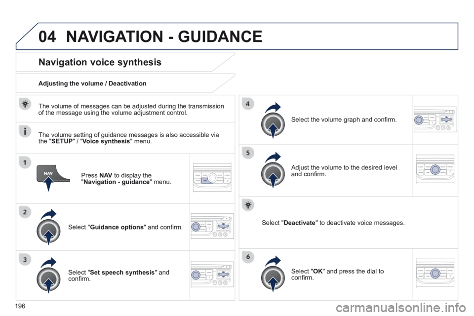 PEUGEOT 308 CC 2013  Owners Manual 04
196
  Press   N AV  to display the " Navigation - guidance "  menu.  
Navigation voice synthesis 
  Select  " Guidance options " and conﬁ rm.  
  Adjusting the volume / Deactivation  
  Selec