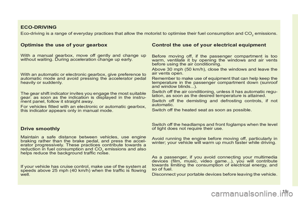 PEUGEOT 308 CC 2013 Owners Manual 19
ECO-DRIVING 
 Eco-driving is a range of everyday practices that allow the motorist to \
optimise their fuel consumption and CO2 emissions. 
  Optimise the use of your gearbox 
  With a manual gearb