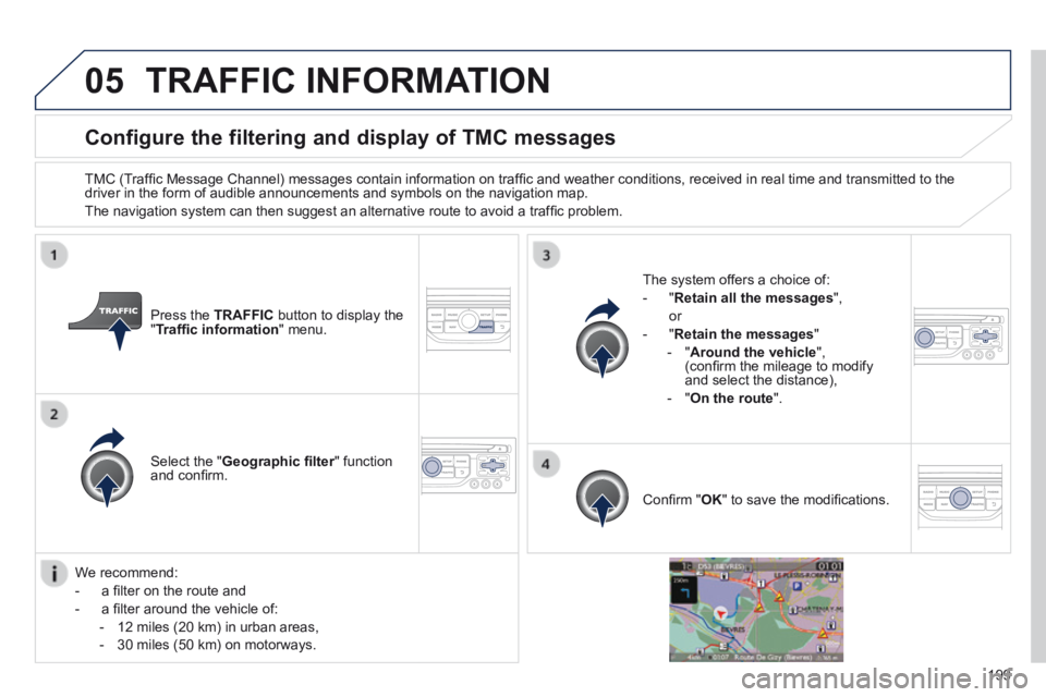 PEUGEOT 308 CC 2013  Owners Manual 05
199
Configure the filtering and display of TMC messages 
  TMC (Trafﬁ c Message Channel) messages contain information on trafﬁ c and weather conditions, received in real time and transmitted to