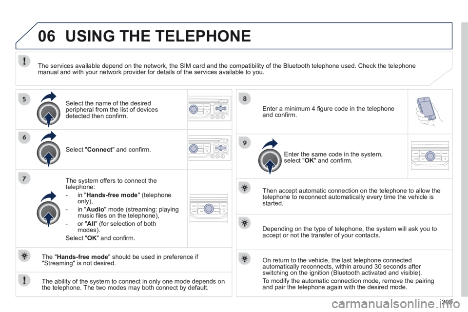 PEUGEOT 308 CC 2013  Owners Manual 06
203
 USING THE TELEPHONE 
  Select  " Connect " and conﬁ rm.  
  The system offers to connect the telephone: 
   -   in  " Hands-free mode "  (telephone only), 
  -   in  " Audio " mode (stre