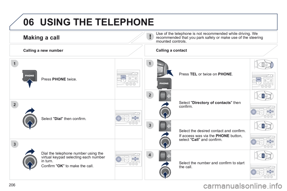 PEUGEOT 308 CC 2013  Owners Manual 06
206
 USING THE TELEPHONE 
  Press   PHONE   twice.  
  Select  " Dial " then conﬁ rm.  
  Select  " Directory of contacts "  then conﬁ rm.  
  Dial the telephone number using the virtual ke