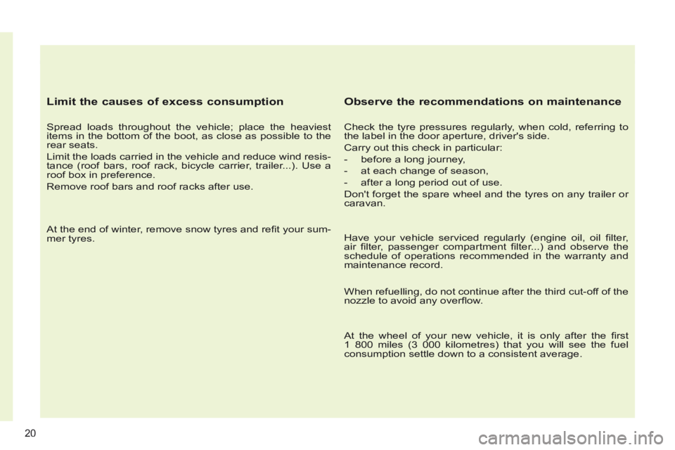 PEUGEOT 308 CC 2013  Owners Manual 20
  Limit the causes of excess consumption 
  Spread loads throughout the vehicle; place the heaviest 
items in the bottom of the boot, as close as possible to the 
rear seats. 
 Limit the loads carr