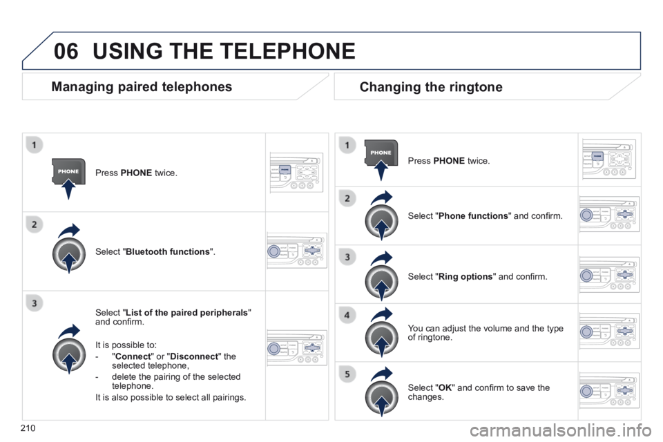 PEUGEOT 308 CC 2013 Owners Manual 06
210
Press PHONE twice.
Select " List of the paired peripherals " and confi rm.
It is possible to:
- " Connect " or " Disconnect " the selected telephone,
- delete the pa PEUGEOT 308 CC 2013 Owners Manual 06
210
Press PHONE twice.
Select " List of the paired peripherals " and confi rm.
It is possible to:
- " Connect " or " Disconnect " the selected telephone,
- delete the pa