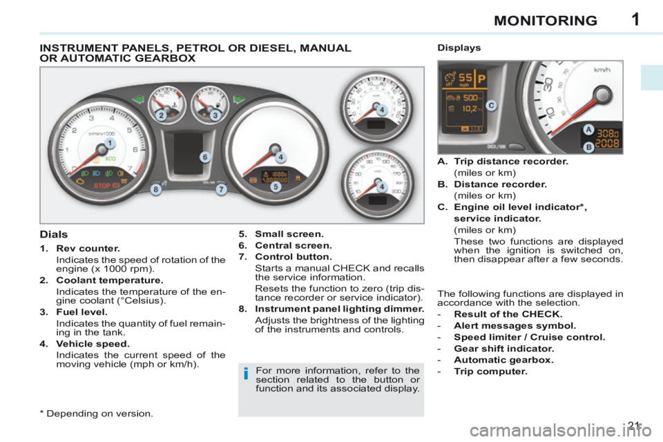 PEUGEOT 308 CC 2013  Owners Manual 1
i
21
MONITORING
INSTRUMENT PANELS, PETROL OR DIESEL, MANUAL OR AUTOMATIC GEARBOX 
  5.    Small screen.  
  6.    Central screen.  
  7.    Control button.     
  Starts a manual CHECK and recalls t