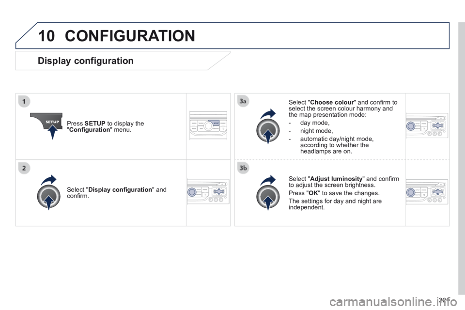 PEUGEOT 308 CC 2013 Owners Manual 10
221
CONFIGURATION
Press SETUP to display the " Confi guration " menu.
Select " Choose colour " and confi rm to Choose colour " and confi rm to Choose colourselect the screen PEUGEOT 308 CC 2013 Owners Manual 10
221
CONFIGURATION
Press SETUP to display the " Confi guration " menu.
Select " Choose colour " and confi rm to Choose colour " and confi rm to Choose colourselect the screen