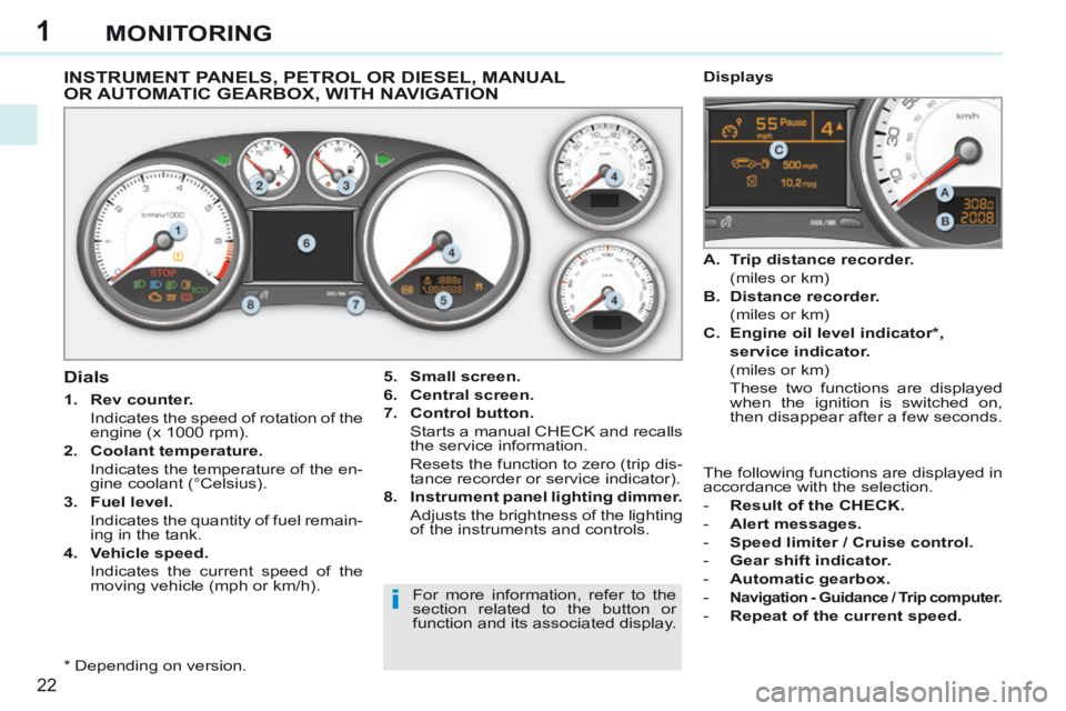 PEUGEOT 308 CC 2013 Owners Manual 1
i
22
MONITORING
INSTRUMENT PANELS, PETROL OR DIESEL, MANUAL OR AUTOMATIC GEARBOX, WITH NAVIGATION 
  *    Depending  on  version.  
  Dials 
   1.    Rev counter.     
  Indicates the speed of rotat