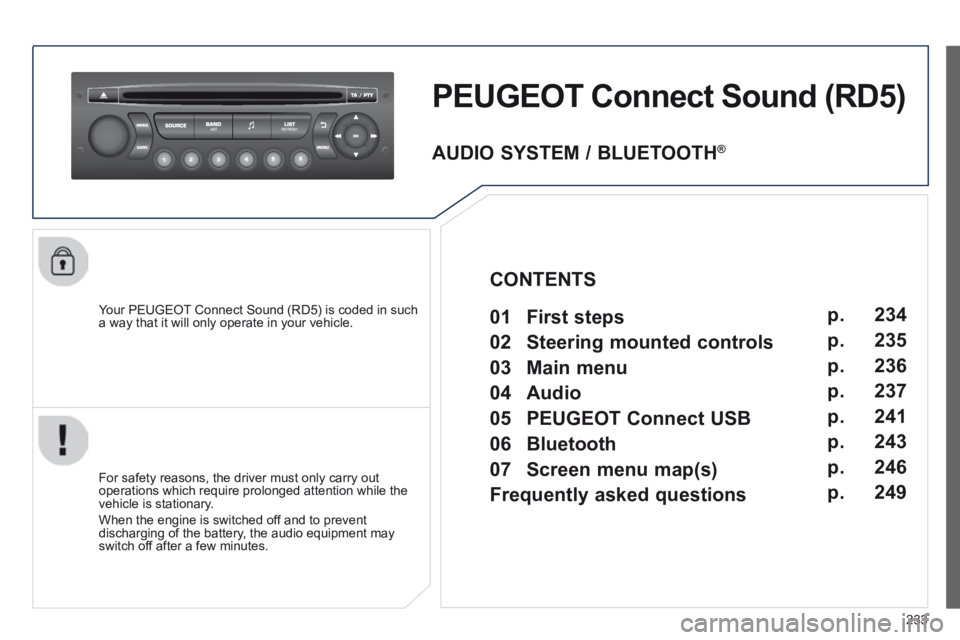PEUGEOT 308 CC 2013 Owners Manual 233
PEUGEOT Connect Sound (RD5)
Your PEUGEOT Connect Sound (RD5) is coded in such a way that it will only operate in your vehicle.
For safety reasons, the driver must only carry out operations PEUGEOT 308 CC 2013 Owners Manual 233
PEUGEOT Connect Sound (RD5)
Your PEUGEOT Connect Sound (RD5) is coded in such a way that it will only operate in your vehicle.
For safety reasons, the driver must only carry out operations