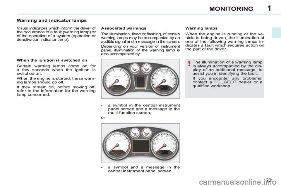 PEUGEOT 308 CC 2013 Owners Manual 1
!
23
MONITORING
 The illumination of a warning lamp 
is always accompanied by the dis-
play of an additional message, to 
assist you in identifying the fault. 
 If you encounter any problems, 
conta