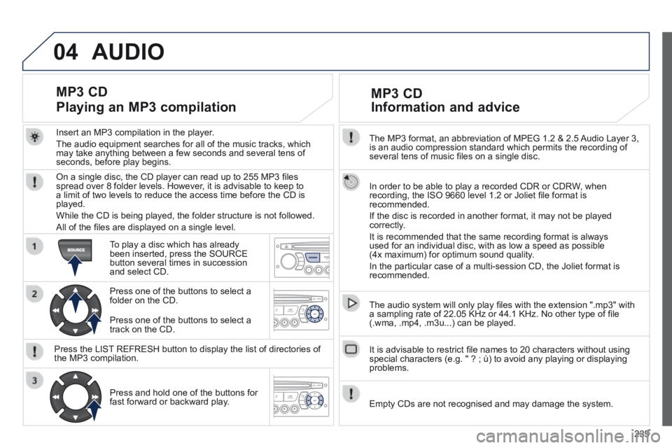 PEUGEOT 308 CC 2013 Owners Manual 04
239
The MP3 format, an abbreviation of MPEG 1.2 & 2.5 Audio Layer 3, is an audio compression standard which permits the recording of several tens of music fi les on a single disc.
In order t PEUGEOT 308 CC 2013 Owners Manual 04
239
The MP3 format, an abbreviation of MPEG 1.2 & 2.5 Audio Layer 3, is an audio compression standard which permits the recording of several tens of music fi les on a single disc.
In order t