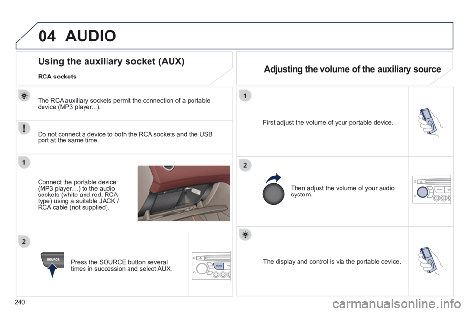 PEUGEOT 308 CC 2013 Owners Manual 04
240
The display and control is via the portable device.
First adjust the volume of your portable device.
Then adjust the volume of your audio system.
Using the auxiliary s PEUGEOT 308 CC 2013 Owners Manual 04
240
The display and control is via the portable device.
First adjust the volume of your portable device.
Then adjust the volume of your audio system.
Using the auxiliary s