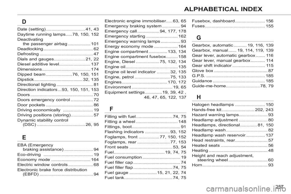 PEUGEOT 308 CC 2013  Owners Manual 257
ALPHABETICAL INDEX
Electronic engine immobiliser.....63, 65
Emergency braking system ..............94
Emergency call .................94, 177, 178
Emergency starting ........................162
Em