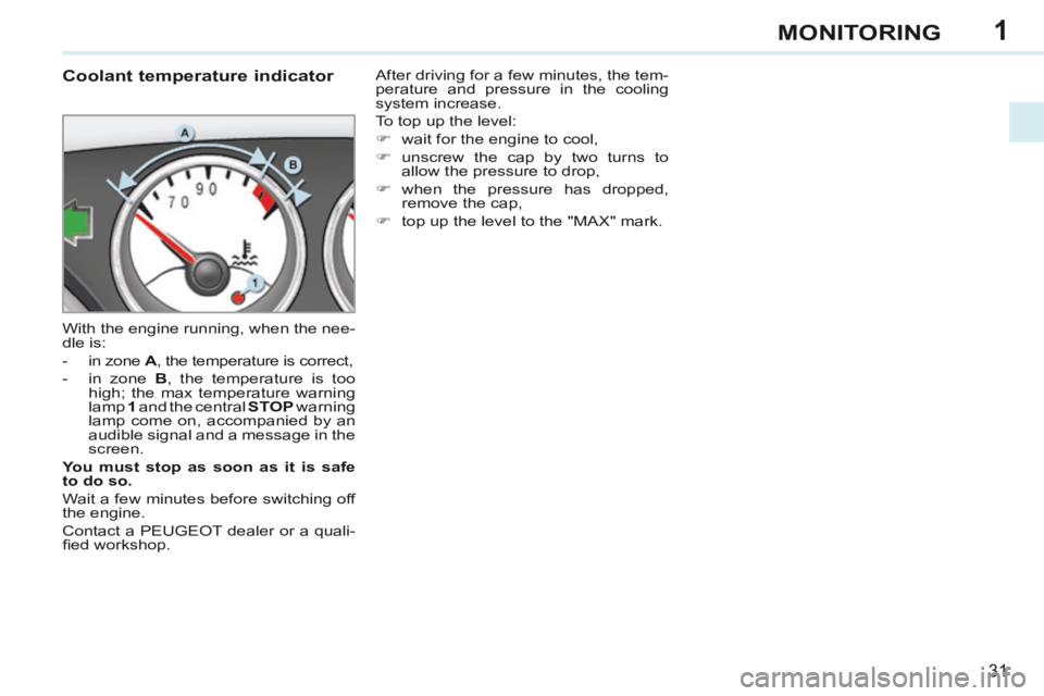 PEUGEOT 308 CC 2013 Owners Guide 1
31
MONITORING
Coolant temperature indicator
With the engine running, when the nee-
dle is:
- in zone A , the temperature is correct,
- in zone B , the temperature is PEUGEOT 308 CC 2013 Owners Guide 1
31
MONITORING
Coolant temperature indicator
With the engine running, when the nee-
dle is:
- in zone A , the temperature is correct,
- in zone B , the temperature is
