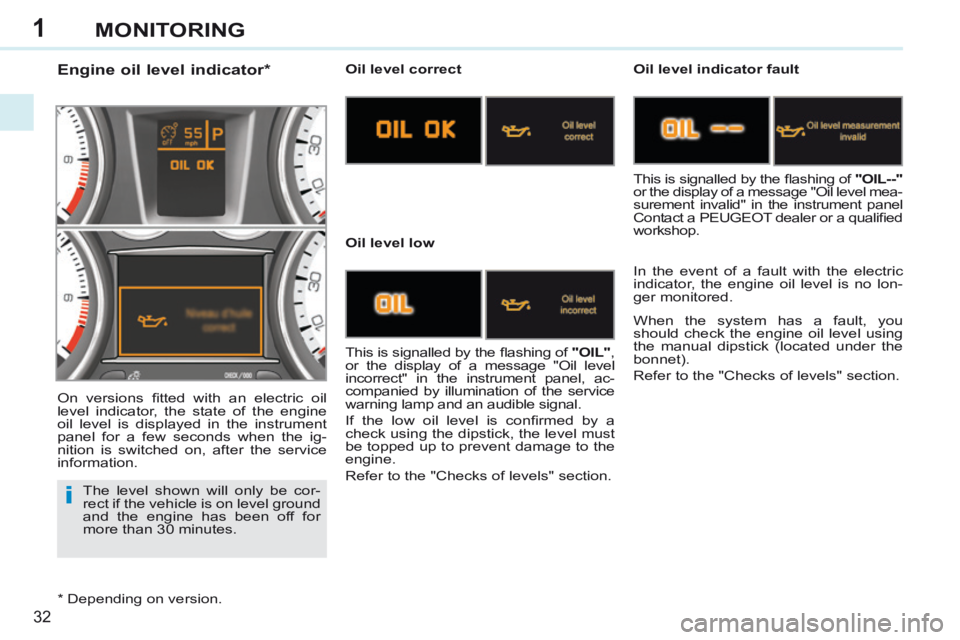 PEUGEOT 308 CC 2013 Owners Guide 1
i
32
MONITORING
The level shown will only be cor-
rect if the vehicle is on level ground
and the engine has been off for
more than 30 minutes.
Engine oil level indicator * PEUGEOT 308 CC 2013 Owners Guide 1
i
32
MONITORING
The level shown will only be cor-
rect if the vehicle is on level ground
and the engine has been off for
more than 30 minutes.
Engine oil level indicator *