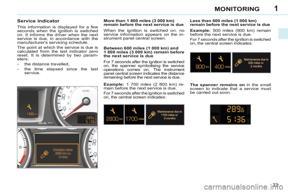 PEUGEOT 308 CC 2013  Owners Manual 1
33
MONITORING
       
Service indicator 
 This information is displayed for a few 
seconds when the ignition is switched 
on. It informs the driver when the next 
service is due, in accordance with 