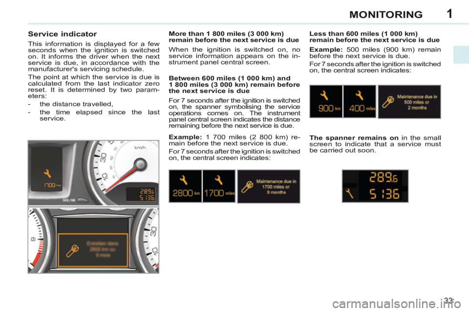 PEUGEOT 308 CC 2013 Owners Guide 1
33
MONITORING
Service indicator
This information is displayed for a few
seconds when the ignition is switched
on. It informs the driver when the next
service is due, in accordance with PEUGEOT 308 CC 2013 Owners Guide 1
33
MONITORING
Service indicator
This information is displayed for a few
seconds when the ignition is switched
on. It informs the driver when the next
service is due, in accordance with