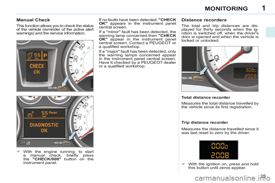 PEUGEOT 308 CC 2013 Owners Guide 1
35
MONITORING
Manual Check
This function allows you to check the status
of the vehicle (reminder of the active alert
warnings) and the service information.
With the engine PEUGEOT 308 CC 2013 Owners Guide 1
35
MONITORING
Manual Check
This function allows you to check the status
of the vehicle (reminder of the active alert
warnings) and the service information.
With the engine