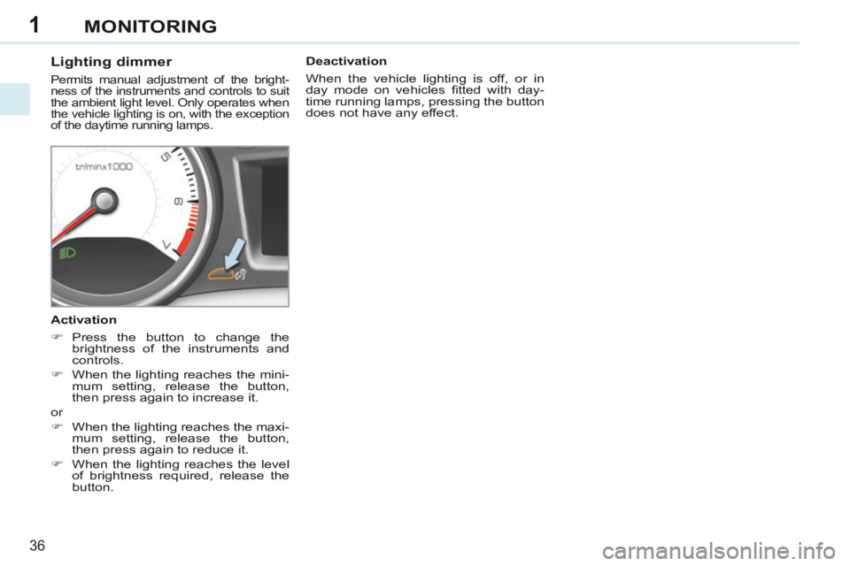 PEUGEOT 308 CC 2013 Owners Guide 1
36
MONITORING
Lighting dimmer
Permits manual adjustment of the bright-
ness of the instruments and controls to suit
the ambient light level. Only operates when
the vehicle lighting is PEUGEOT 308 CC 2013 Owners Guide 1
36
MONITORING
Lighting dimmer
Permits manual adjustment of the bright-
ness of the instruments and controls to suit
the ambient light level. Only operates when
the vehicle lighting is