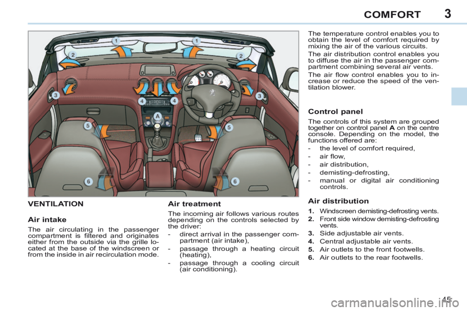 PEUGEOT 308 CC 2013 Service Manual 3
45
COMFORT
VENTILATION Air treatment
The incoming air follows various routes
depending on the controls selected by
the driver:
- direct arrival in the passenger com-partment (air intake PEUGEOT 308 CC 2013 Service Manual 3
45
COMFORT
VENTILATION Air treatment
The incoming air follows various routes
depending on the controls selected by
the driver:
- direct arrival in the passenger com-partment (air intake