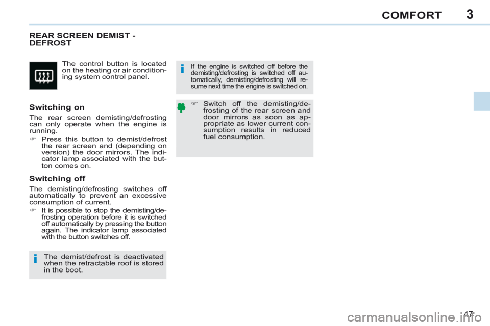 PEUGEOT 308 CC 2013  Owners Manual 3
i
i
47
COMFORT
 The control button is located 
on the heating or air condition-
ing system control panel. 
       REAR  SCREEN  DEMIST  - DEFROST 
  Switching  on 
 The rear screen demisting/defrost