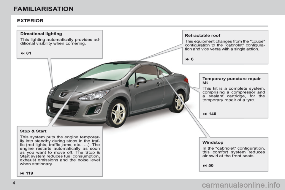 PEUGEOT 308 CC 2013 Owners Manual 81 140
50
11 9
6
4
FAMILIARISATION
Directional lighting
This lighting automatically provides ad-
ditional visibility when cornering. Retractable roof
This equipment chan PEUGEOT 308 CC 2013 Owners Manual 81 140
50
11 9
6
4
FAMILIARISATION
Directional lighting
This lighting automatically provides ad-
ditional visibility when cornering. Retractable roof
This equipment chan