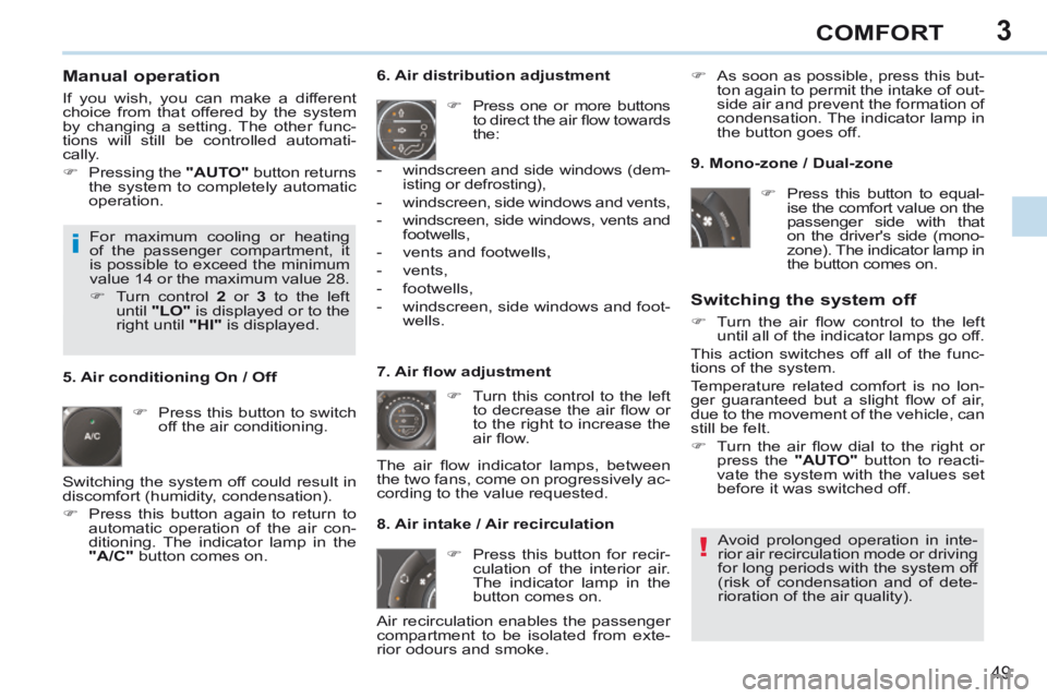 PEUGEOT 308 CC 2013 Workshop Manual 3
!
i
49
COMFORT
  Manual  operation 
 If you wish, you can make a different 
choice from that offered by the system 
by changing a setting. The other func-
tions will still be controlled automati-
ca