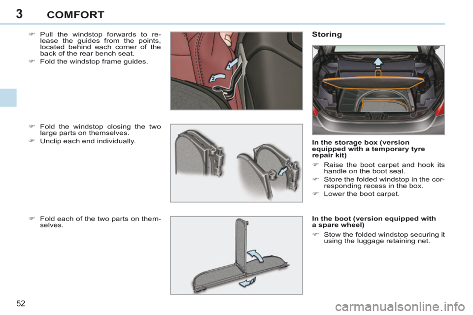 PEUGEOT 308 CC 2013  Owners Manual 3
52 
COMFORT
    Pull the windstop forwards to re-lease the guides from the points, 
located behind each corner of the 
back of the rear bench seat. 
     Fold the windstop frame guides.   Stor