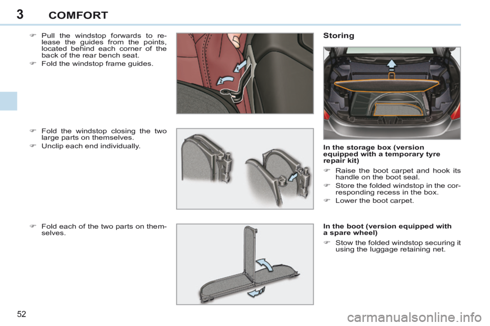 PEUGEOT 308 CC 2013 Workshop Manual 3
52 
COMFORT
    Pull the windstop forwards to re-lease the guides from the points, 
located behind each corner of the 
back of the rear bench seat. 
     Fold the windstop frame guides.   Stor