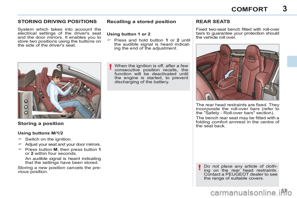 PEUGEOT 308 CC 2013 Workshop Manual 3
!
!
57
COMFORT
STORING DRIVING POSITIONS 
 System which takes into account the 
electrical settings of the drivers seat 
and the door mirrors. It enables you to 
store two positions using the butto