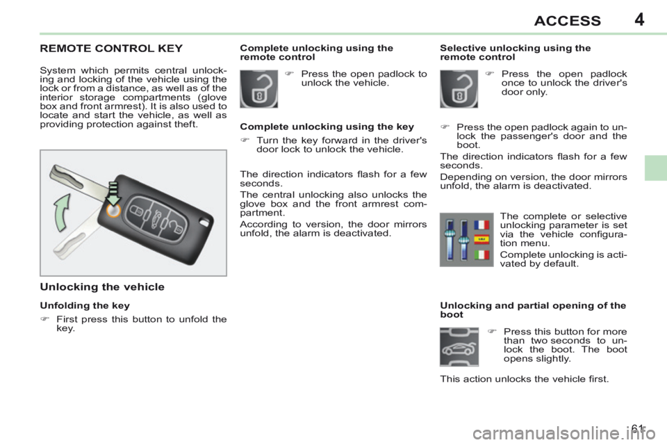 PEUGEOT 308 CC 2013  Owners Manual 4
61
ACCESS
              Unlocking and partial opening of the 
boot       Press this button for more than two seconds to un-
lock the boot. The boot 
opens  slightly.  
This action unlocks the veh