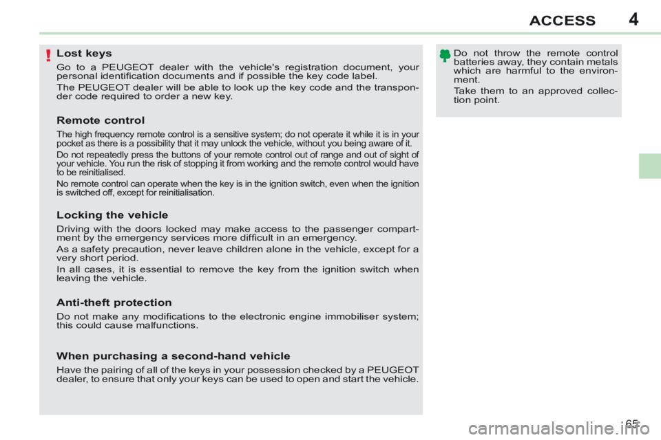 PEUGEOT 308 CC 2013 Repair Manual 4
!
65
ACCESS
               Lost keys 
 Go to a PEUGEOT dealer with the vehicles registration document, your 
p ersonal identiﬁ cation documents and if possible the key code label. 
 The PEUGEOT d