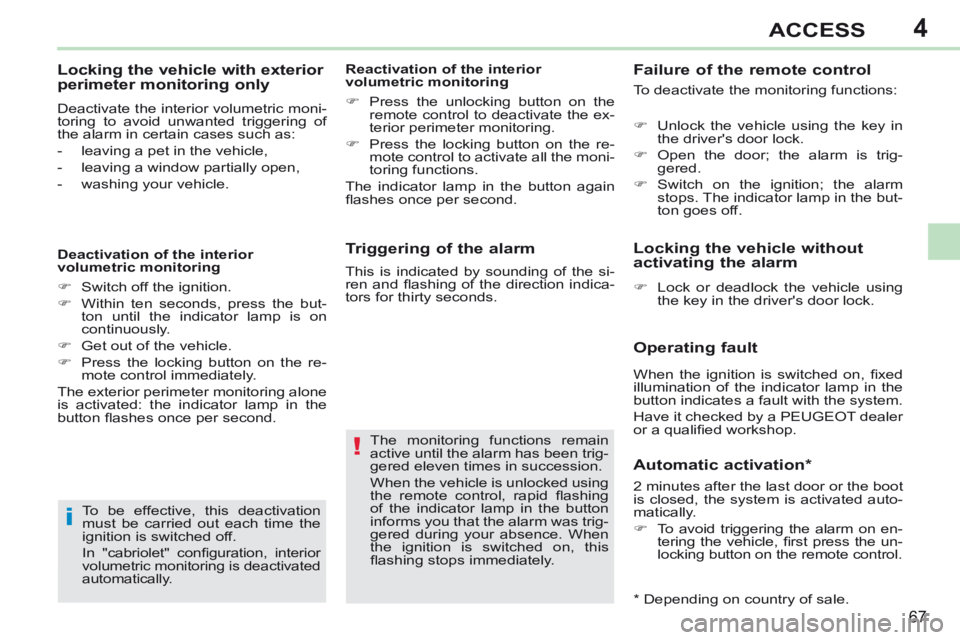 PEUGEOT 308 CC 2013 Repair Manual 4
!
i
67
ACCESS
  Triggering of the alarm 
 The monitoring functions remain 
active until the alarm has been trig-
gered eleven times in succession. 
 When the vehicle is unlocked using 
the  remote  