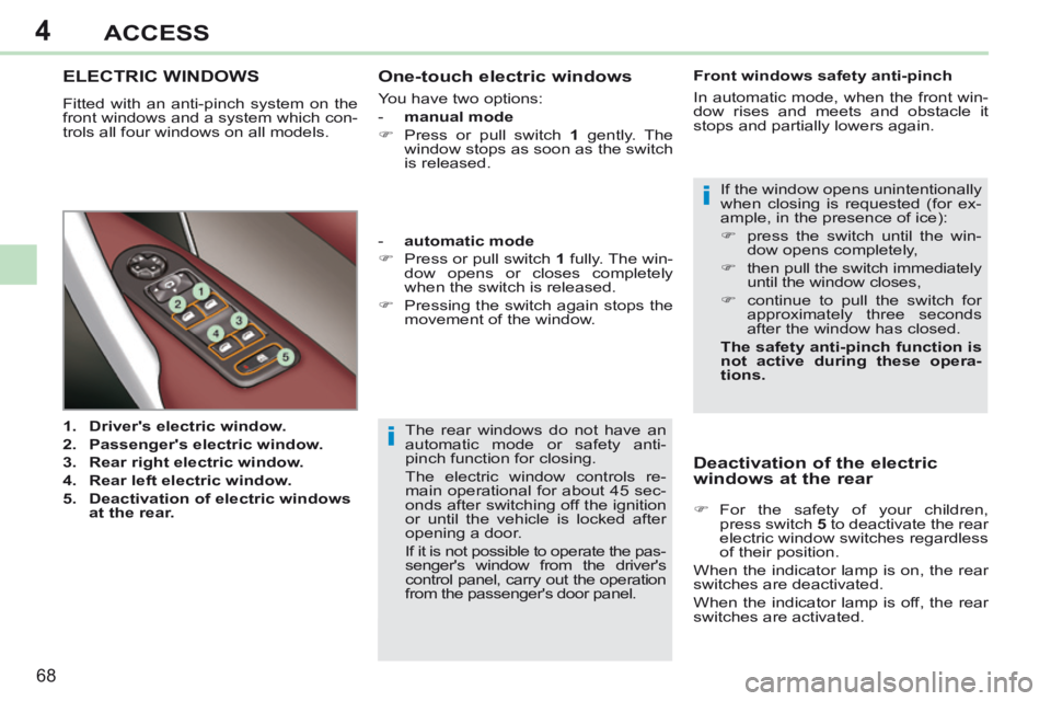 PEUGEOT 308 CC 2013 Repair Manual 4
i
i
68
ACCESS
  The rear windows do not have an 
automatic mode or safety anti-
pinch function for closing. 
 The electric window controls re-
main operational for about 45 sec-
onds after switching