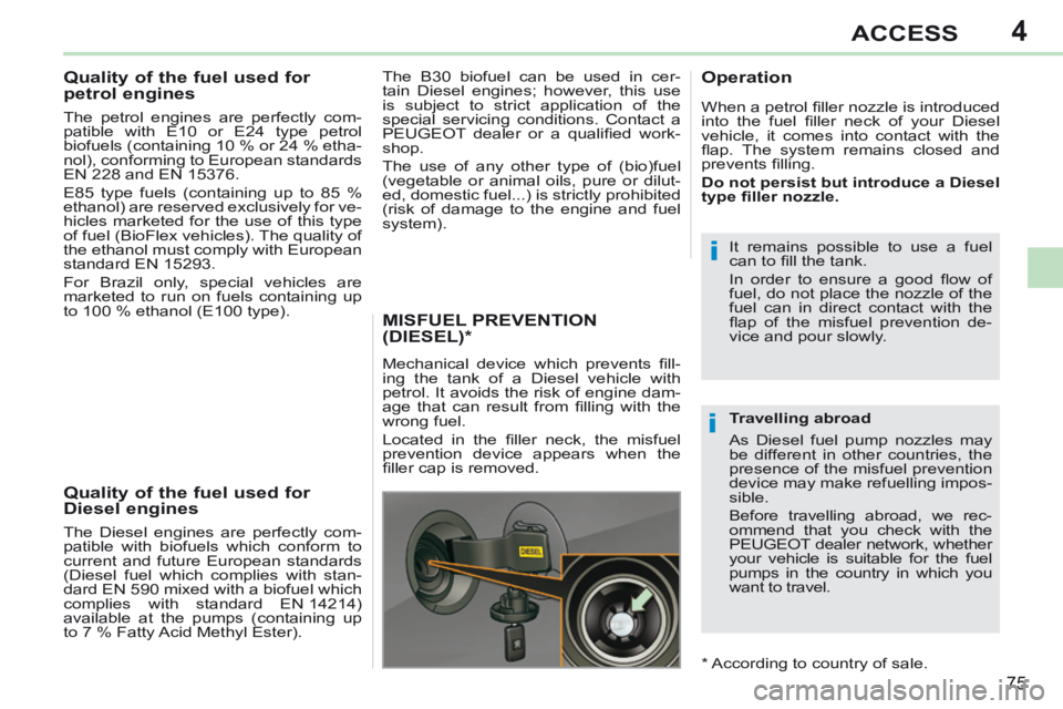 PEUGEOT 308 CC 2013  Owners Manual 4
i
i
75
ACCESS
           
Quality of the fuel used for 
petrol engines 
  The petrol engines are perfectly com-
patible with E10 or E24 type petrol 
biofuels (containing 10 % or 24 % etha-
nol), con