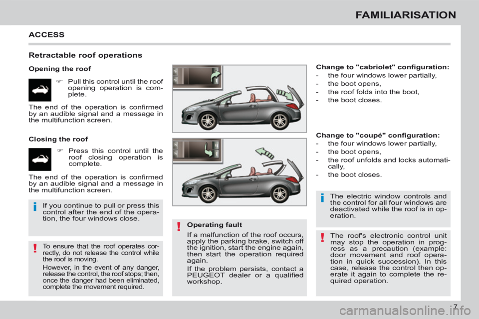 PEUGEOT 308 CC 2013 Owners Manual !
i
!
i
!
7
FAMILIARISATION
ACCESS
Retractable roof operations
Opening the roof Pull this control until the roof opening operation is com-
plete.
Closing the roof P PEUGEOT 308 CC 2013 Owners Manual !
i
!
i
!
7
FAMILIARISATION
ACCESS
Retractable roof operations
Opening the roof Pull this control until the roof opening operation is com-
plete.
Closing the roof P