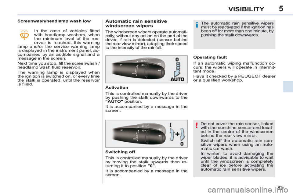 PEUGEOT 308 CC 2013  Owners Manual 5
!
i
83
VISIBILITY
           Screenwash/headlamp wash low  In  the  case  of  vehicles  ﬁ tted 
with headlamp washers, when 
the minimum level of the res-
ervoir is reached, this warning 
lamp and