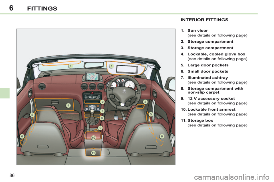PEUGEOT 308 CC 2013 Manual Online 6
86
FITTINGS
INTERIOR FITTINGS
1. Sun visor
(see details on following page)
2. Storage compartment
3. Storage compartment
4. Lockable, cooled glove box
(see d PEUGEOT 308 CC 2013 Manual Online 6
86
FITTINGS
INTERIOR FITTINGS
1. Sun visor
(see details on following page)
2. Storage compartment
3. Storage compartment
4. Lockable, cooled glove box
(see d