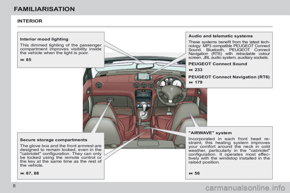 PEUGEOT 308 CC 2013  Owners Manual  87, 88  85 56 233
 179
8
FAMILIARISATION
  Interior  mood  lighting 
 This dimmed lighting of the passenger 
compartment improves visibility inside 
the vehicle when the light is poor.