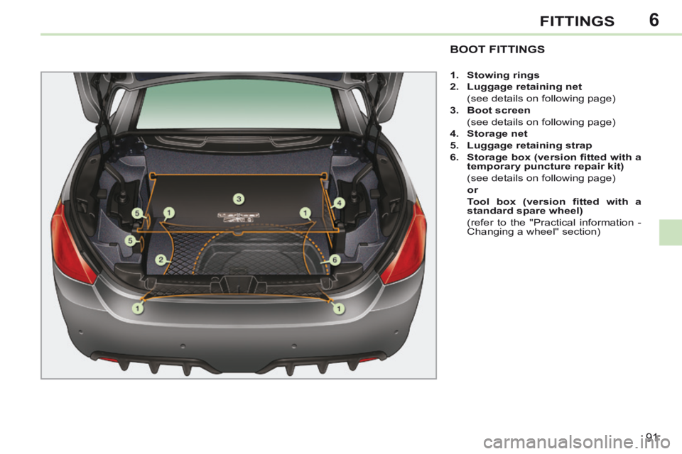 PEUGEOT 308 CC 2013 Owners Manual 6
91
FITTINGS
BOOT FITTINGS
1. Stowing rings
2. Luggage retaining net
(see details on following page)
3. Boot screen
(see details on following page)
4. Storage PEUGEOT 308 CC 2013 Owners Manual 6
91
FITTINGS
BOOT FITTINGS
1. Stowing rings
2. Luggage retaining net
(see details on following page)
3. Boot screen
(see details on following page)
4. Storage