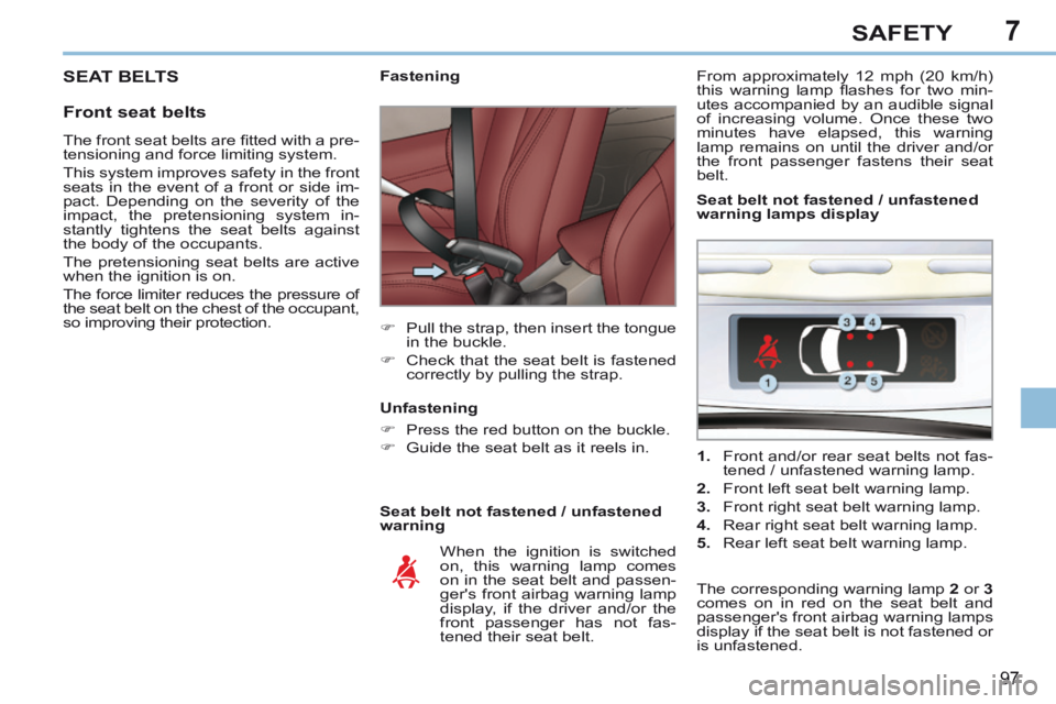 PEUGEOT 308 CC 2013 Owners Manual 7
97
SAFETY
SEAT BELTS
Front seat belts
Seat belt not fastened / unfastened
warning Fastening
Pull the strap, then insert the tongue in the buckle.
Check that PEUGEOT 308 CC 2013 Owners Manual 7
97
SAFETY
SEAT BELTS
Front seat belts
Seat belt not fastened / unfastened
warning Fastening
Pull the strap, then insert the tongue in the buckle.
Check that