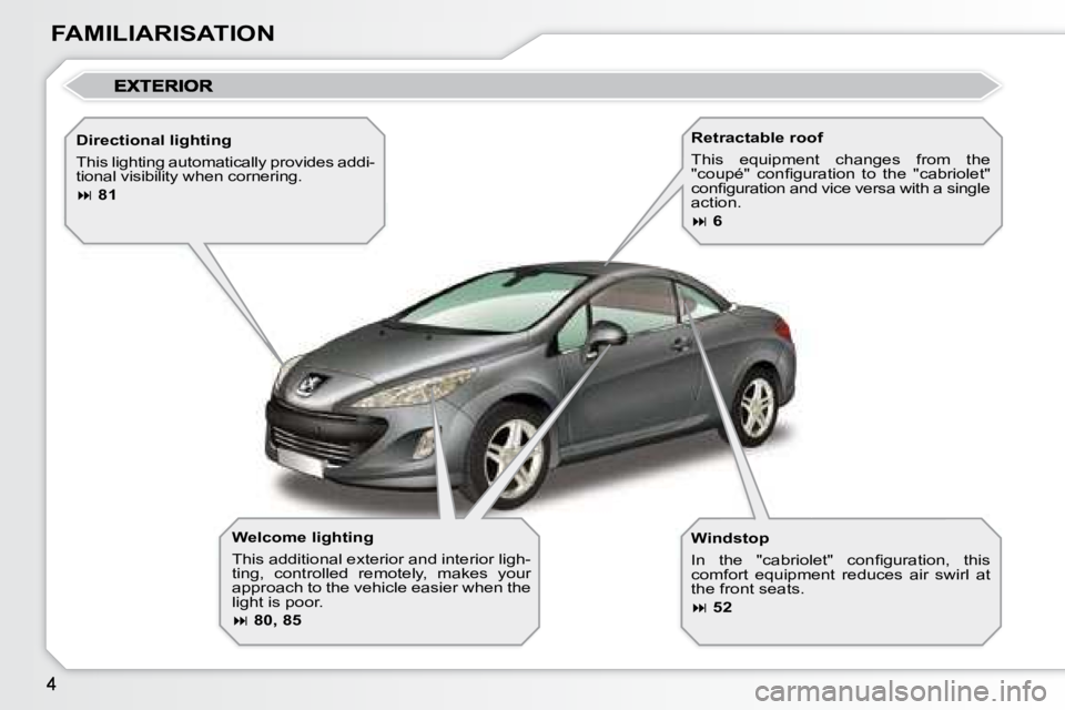 PEUGEOT 308 CC DAG 2008  Owners Manual FAMILIARISATION  Welcome lighting  
 This additional exterior and interior ligh- 
ting,  controlled  remotely,  makes  your 
approach to the vehicle easier when the 
light is poor.  
  
 
�   80, 8