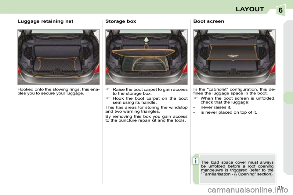 PEUGEOT 308 CC DAG 2008  Owners Manual 6
i
91
LAYOUT
 Hooked onto the stowing rings, this ena- 
bles you to secure your luggage.  
  Luggage retaining net 
   
�    Raise the boot carpet to gain access 
to the storage box. 
  
�    H