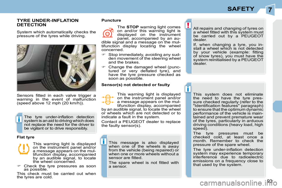 PEUGEOT 308 CC DAG 2008  Owners Manual 7
!
i
i
i
93
SAFETY
       TYRE UNDER-INFLATION DETECTION 
 System which automatically checks the  
pressure of the tyres while driving.  All repairs and changing of tyres on 
�a� �w�h�e�e�l� �ﬁ� �t