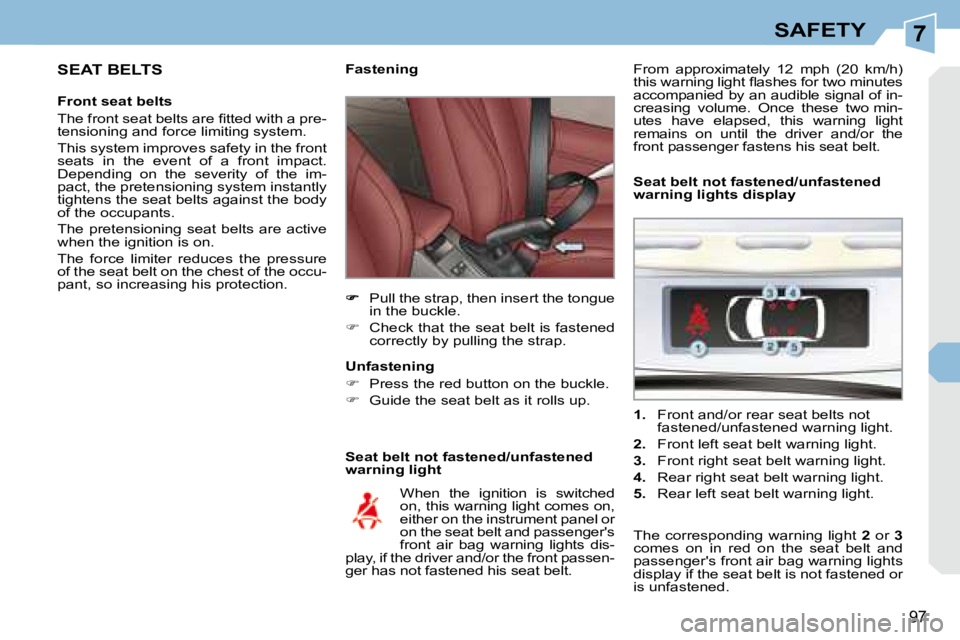 PEUGEOT 308 CC DAG 2008  Owners Manual 7
97
SAFETY
  SEAT BELTS 
  Front seat belts  
� �T�h�e� �f�r�o�n�t� �s�e�a�t� �b�e�l�t�s� �a�r�e� �ﬁ� �t�t�e�d� �w�i�t�h� �a� �p�r�e�- 
tensioning and force limiting system.  
 This system improves