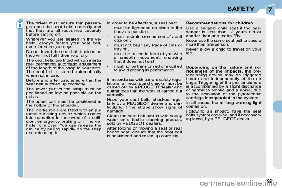 PEUGEOT 308 CC DAG 2008 Owners Manual 7
i
99
SAFETY
The driver must ensure that passen-
gers use the seat belts correctly and
that they are all restrained securely
before setting off.
Wherever you are seated PEUGEOT 308 CC DAG 2008 Owners Manual 7
i
99
SAFETY
The driver must ensure that passen-
gers use the seat belts correctly and
that they are all restrained securely
before setting off.
Wherever you are seated
