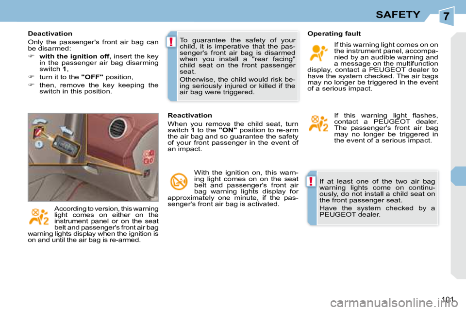 PEUGEOT 308 CC DAG 2008 Owners Manual 7
!
!
101
SAFETY
If at least one of the two air bag
warning lights come on continu-
ously, do not install a child seat on
the front passenger seat.
Have the system checked by a PEUGEOT 308 CC DAG 2008 Owners Manual 7
!
!
101
SAFETY
If at least one of the two air bag
warning lights come on continu-
ously, do not install a child seat on
the front passenger seat.
Have the system checked by a