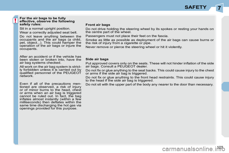PEUGEOT 308 CC DAG 2008  Owners Manual 7
!
103
SAFETY
   For the air bags to be fully  
effective, observe the following 
safety rules:  
 Sit in a normal upright position.  
� �W�e�a�r� �a� �c�o�r�r�e�c�t�l�y� �a�d�j�u�s�t�e�d� �s�e�a�t� 