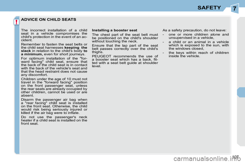 PEUGEOT 308 CC DAG 2008  Owners Manual 7
!
107
SAFETY
         ADVICE ON CHILD SEATS 
  Installing a booster seat  
 The  chest  part  of  the  seat  belt  must  
be  positioned  on  the  childs  shoulder 
without touching the neck.  
 En